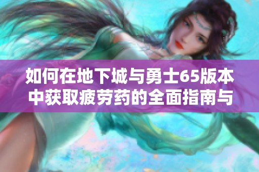 如何在地下城与勇士65版本中获取疲劳药的全面指南与攻略介绍