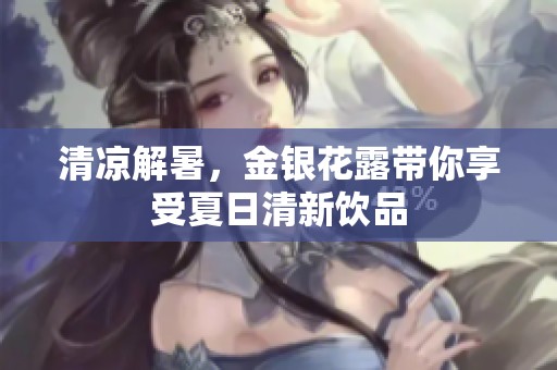 清凉解暑，金银花露带你享受夏日清新饮品
