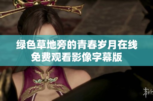 绿色草地旁的青春岁月在线免费观看影像字幕版