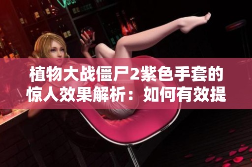 植物大战僵尸2紫色手套的惊人效果解析：如何有效提升攻击力和攻速、增加击杀几率