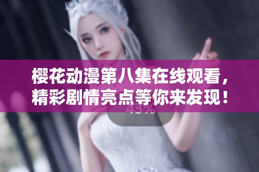 樱花动漫第八集在线观看，精彩剧情亮点等你来发现！