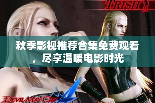 秋季影视推荐合集免费观看，尽享温暖电影时光