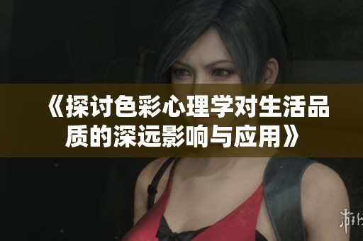 《探讨色彩心理学对生活品质的深远影响与应用》