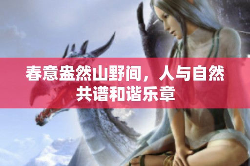 春意盎然山野间，人与自然共谱和谐乐章