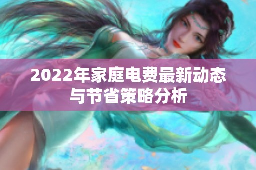 2022年家庭电费最新动态与节省策略分析