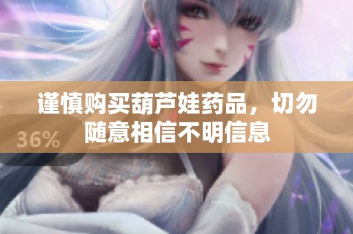 谨慎购买葫芦娃药品，切勿随意相信不明信息