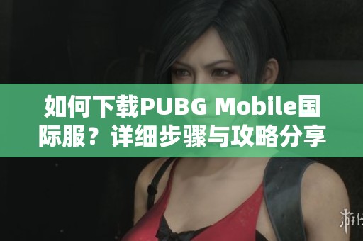 如何下载PUBG Mobile国际服？详细步骤与攻略分享