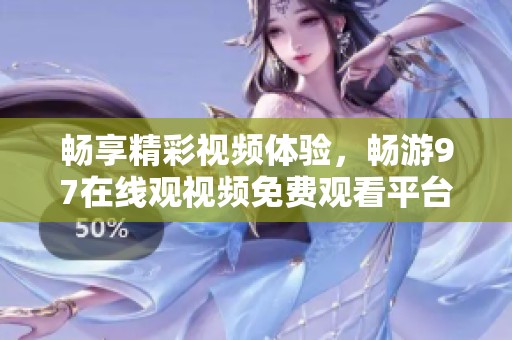 畅享精彩视频体验，畅游97在线观视频免费观看平台