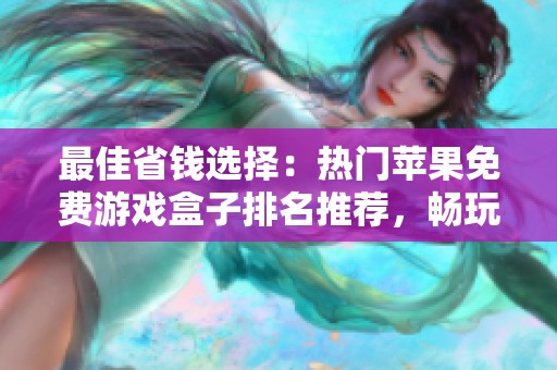 最佳省钱选择：热门苹果免费游戏盒子排名推荐，畅玩无限乐趣