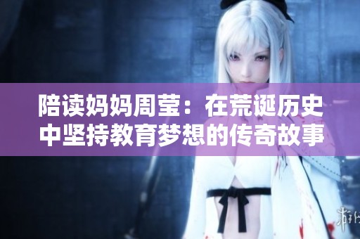 陪读妈妈周莹：在荒诞历史中坚持教育梦想的传奇故事