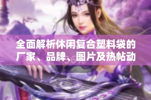 全面解析休闲复合塑料袋的厂家、品牌、图片及热帖动态信息