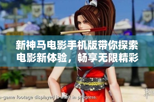 新神马电影手机版带你探索电影新体验，畅享无限精彩内容
