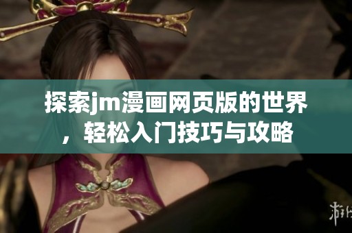 探索jm漫画网页版的世界，轻松入门技巧与攻略