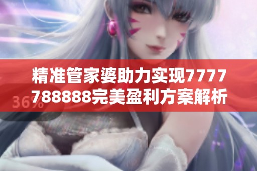 精准管家婆助力实现7777788888完美盈利方案解析