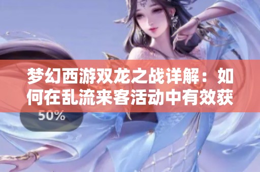 梦幻西游双龙之战详解：如何在乱流来客活动中有效获取晶核的攻略分享