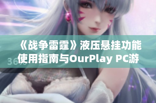 《战争雷霆》液压悬挂功能使用指南与OurPlay PC游戏加速器的完美结合