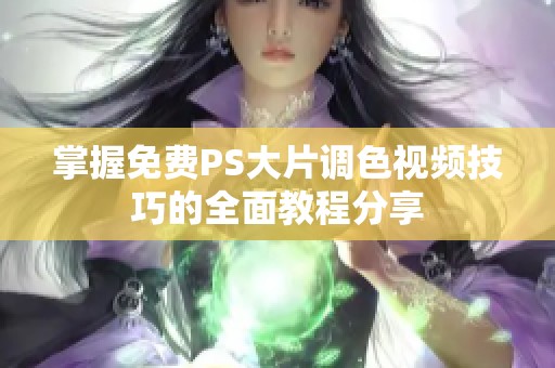 掌握免费PS大片调色视频技巧的全面教程分享