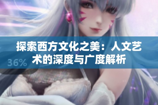 探索西方文化之美：人文艺术的深度与广度解析