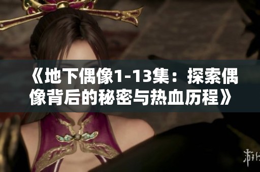 《地下偶像1-13集：探索偶像背后的秘密与热血历程》
