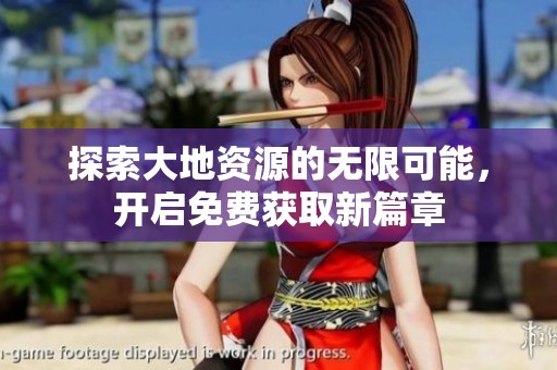 探索大地资源的无限可能，开启免费获取新篇章