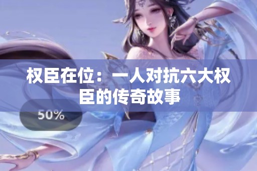 权臣在位：一人对抗六大权臣的传奇故事