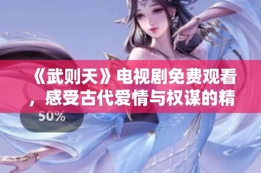 《武则天》电视剧免费观看，感受古代爱情与权谋的精彩故事