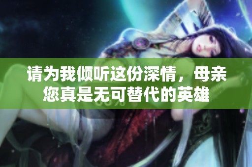 请为我倾听这份深情，母亲您真是无可替代的英雄