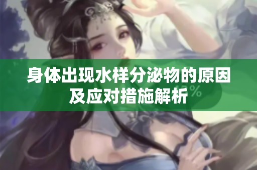 身体出现水样分泌物的原因及应对措施解析