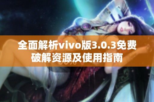 全面解析vivo版3.0.3免费破解资源及使用指南