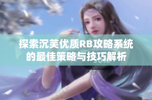 探索沉芙优质RB攻略系统的最佳策略与技巧解析