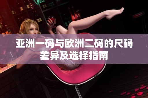 亚洲一码与欧洲二码的尺码差异及选择指南
