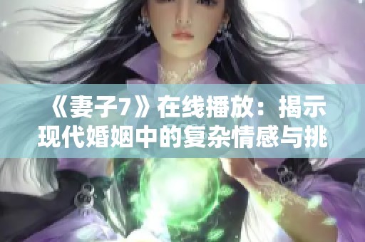 《妻子7》在线播放：揭示现代婚姻中的复杂情感与挑战