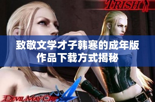 致敬文学才子韩寒的成年版作品下载方式揭秘