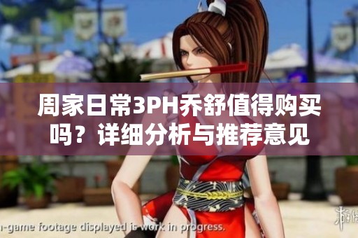 周家日常3PH乔舒值得购买吗？详细分析与推荐意见
