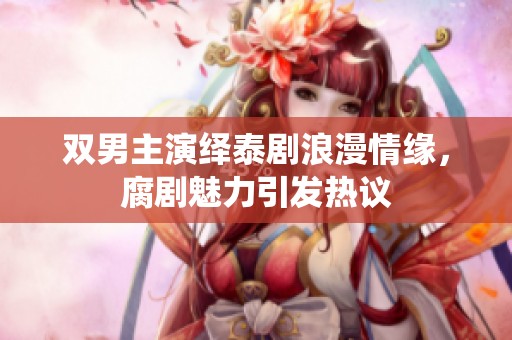 双男主演绎泰剧浪漫情缘，腐剧魅力引发热议