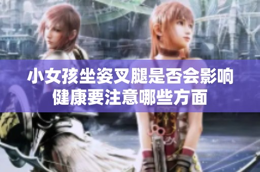小女孩坐姿叉腿是否会影响健康要注意哪些方面