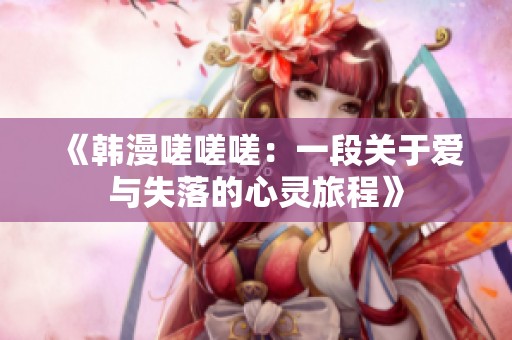 《韩漫嗟嗟嗟：一段关于爱与失落的心灵旅程》