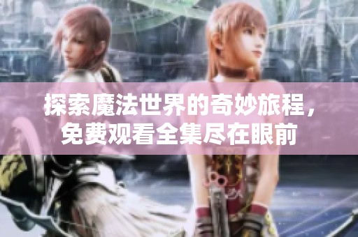 探索魔法世界的奇妙旅程，免费观看全集尽在眼前