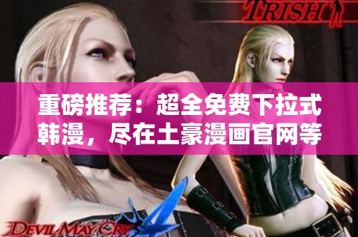 重磅推荐：超全免费下拉式韩漫，尽在土豪漫画官网等你来探索