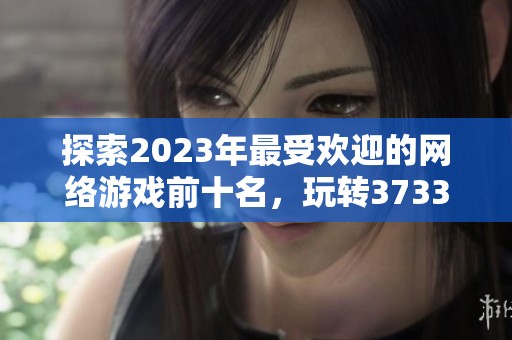 探索2023年最受欢迎的网络游戏前十名，玩转3733游戏带给你的精彩体验