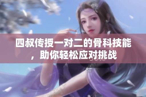四叔传授一对二的骨科技能，助你轻松应对挑战