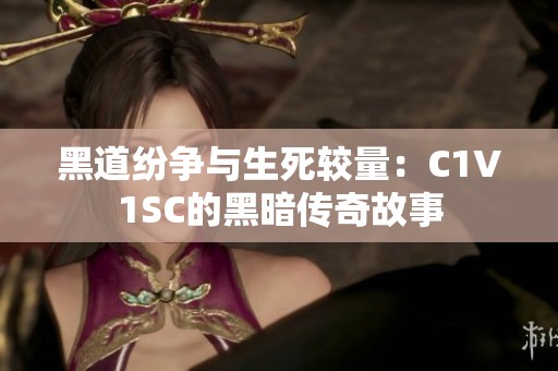 黑道纷争与生死较量：C1V1SC的黑暗传奇故事
