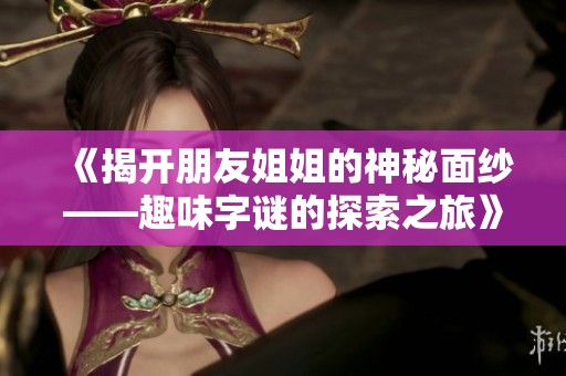 《揭开朋友姐姐的神秘面纱——趣味字谜的探索之旅》