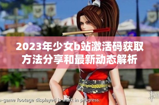 2023年少女b站激活码获取方法分享和最新动态解析