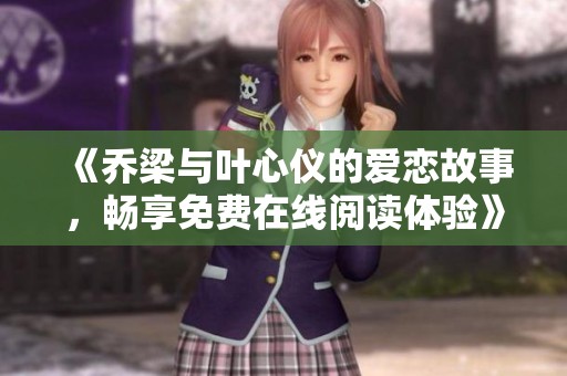 《乔梁与叶心仪的爱恋故事，畅享免费在线阅读体验》