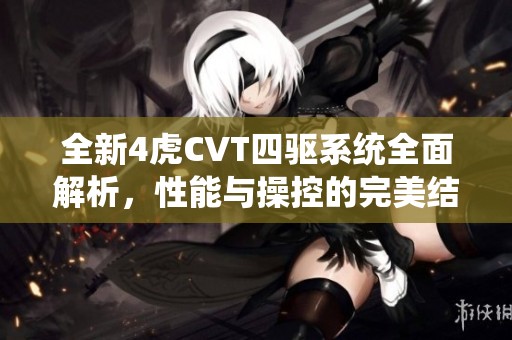 全新4虎CVT四驱系统全面解析，性能与操控的完美结合