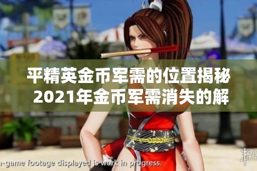 平精英金币军需的位置揭秘 2021年金币军需消失的解决方案与建议
