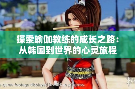 探索瑜伽教练的成长之路：从韩国到世界的心灵旅程