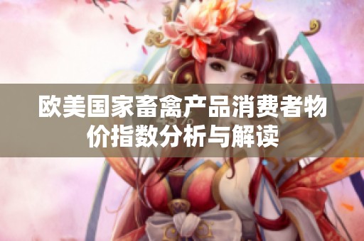 欧美国家畜禽产品消费者物价指数分析与解读