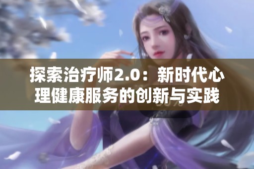 探索治疗师2.0：新时代心理健康服务的创新与实践